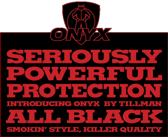 SERIOUSLY POWERFUL PROTECTION-INTRODUCING ONYX  BY TILLMAN-ALL BLACK- SMOKIN’ STYLE, KILLER QUALITY